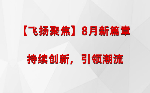 哈密【飞扬聚焦】8月新篇章 —— 持续创新，引领潮流