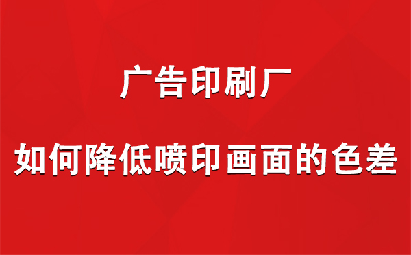 哈密广告哈密印刷厂如何降低喷印画面的色差